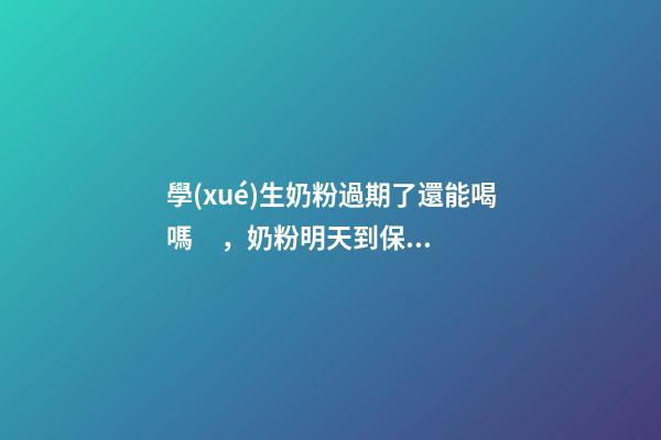 學(xué)生奶粉過期了還能喝嗎，奶粉明天到保質(zhì)期了